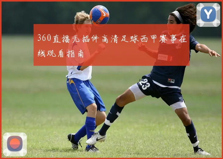 360直播无插件高清足球西甲赛事在线观看指南