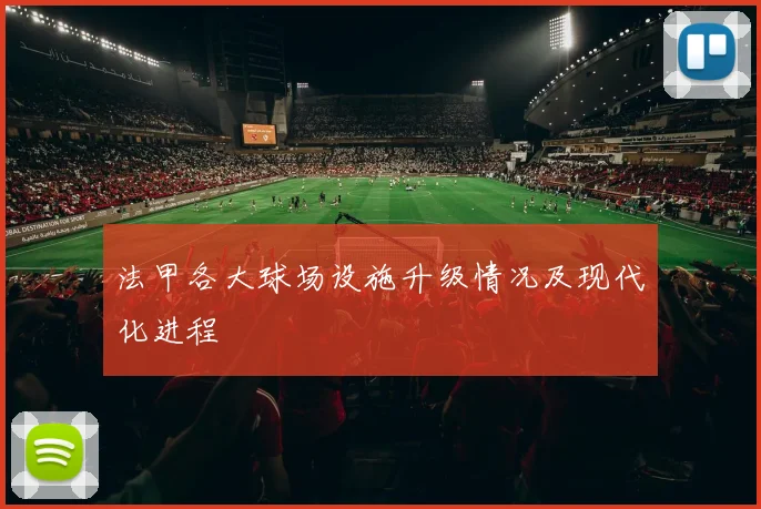 法甲各大球场设施升级情况及现代化进程