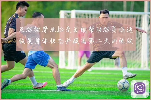 足球按摩放松是否能帮助球员迅速恢复身体状态并提高第二天训练效果