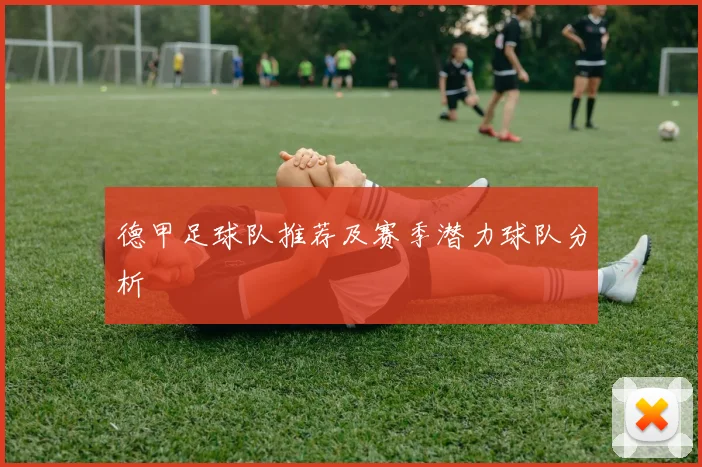 德甲足球队推荐及赛季潜力球队分析