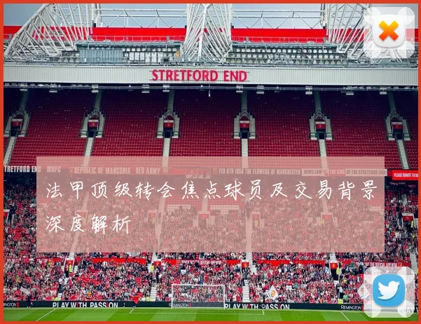 法甲顶级转会焦点球员及交易背景深度解析