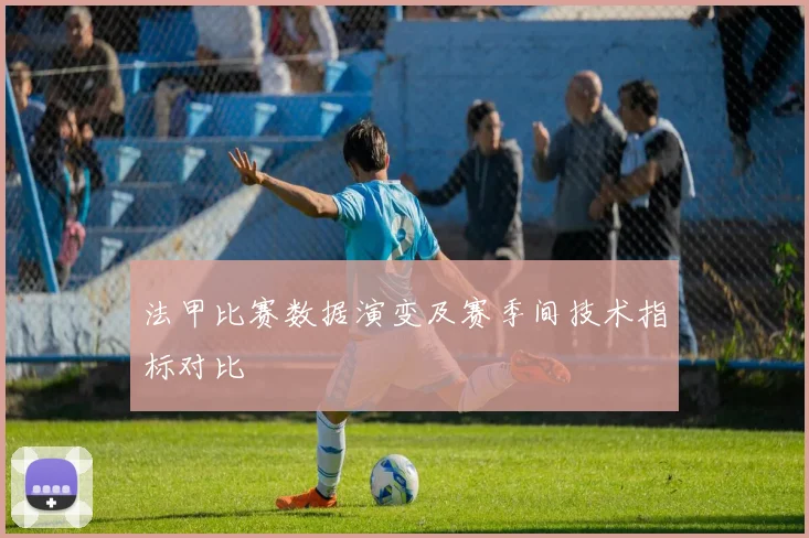法甲比赛数据演变及赛季间技术指标对比