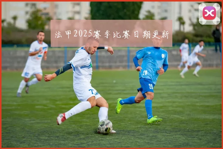 法甲2025赛季比赛日期更新