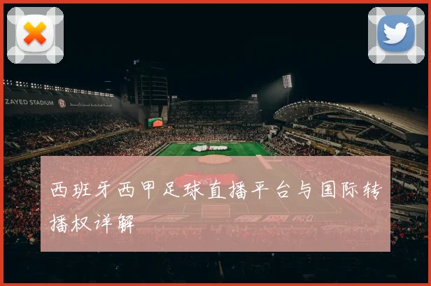 西班牙西甲足球直播平台与国际转播权详解